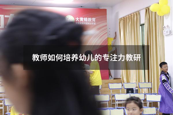 教师如何培养幼儿的专注力 教研